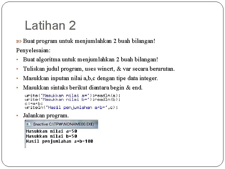 Latihan 2 Buat program untuk menjumlahkan 2 buah bilangan! Penyelesaian: • Buat algoritma untuk