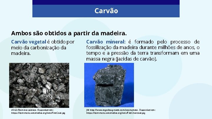 Carvão Ambos são obtidos a partir da madeira. Carvão vegetal: é obtido por meio
