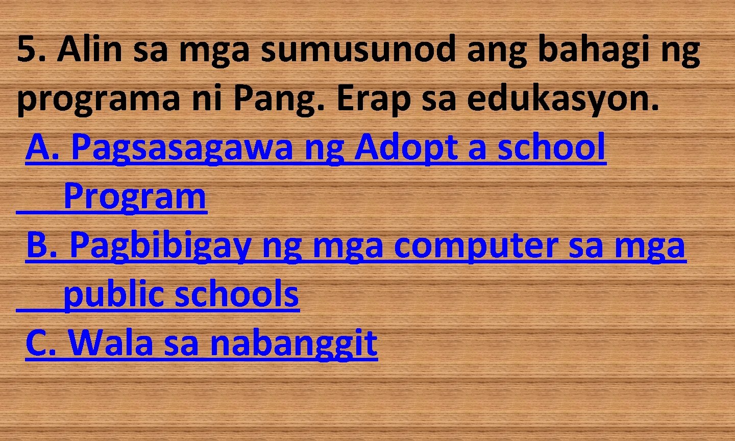 5. Alin sa mga sumusunod ang bahagi ng programa ni Pang. Erap sa edukasyon.