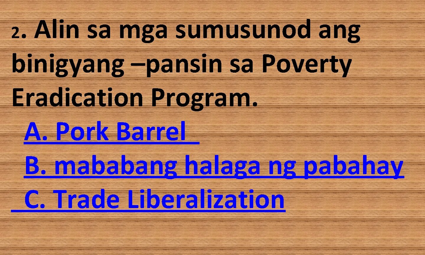 . Alin sa mga sumusunod ang binigyang –pansin sa Poverty Eradication Program. A. Pork