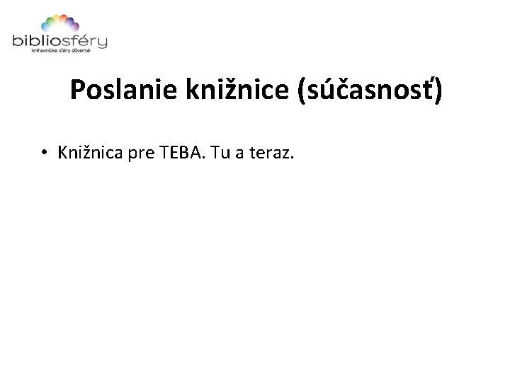 Poslanie knižnice (súčasnosť) • Knižnica pre TEBA. Tu a teraz. 