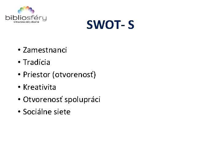 SWOT- S • Zamestnanci • Tradícia • Priestor (otvorenosť) • Kreativita • Otvorenosť spolupráci