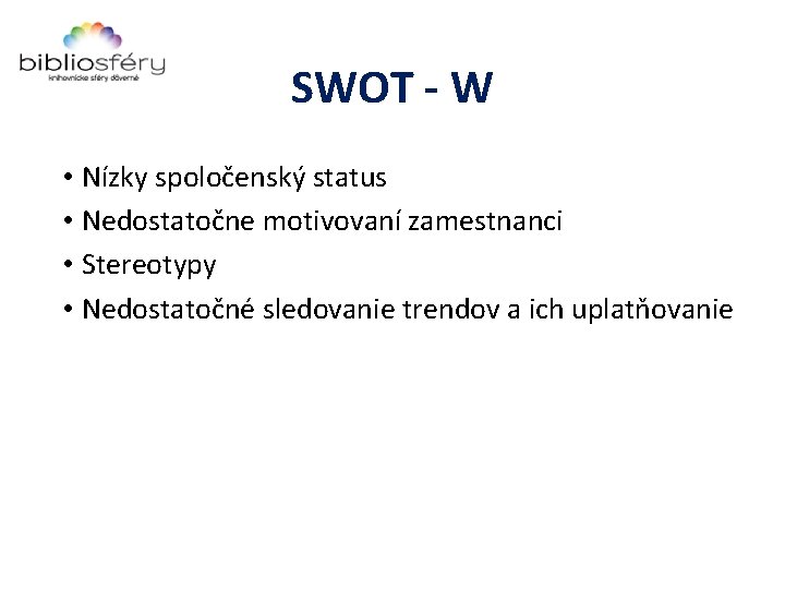 SWOT - W • Nízky spoločenský status • Nedostatočne motivovaní zamestnanci • Stereotypy •