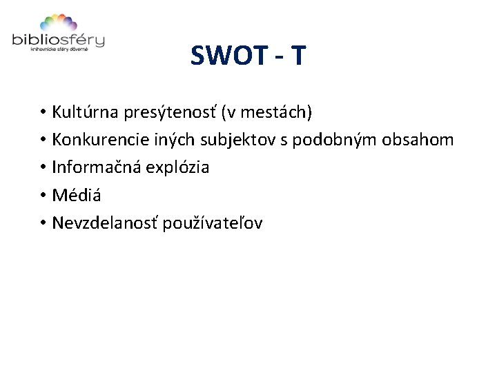 SWOT - T • Kultúrna presýtenosť (v mestách) • Konkurencie iných subjektov s podobným