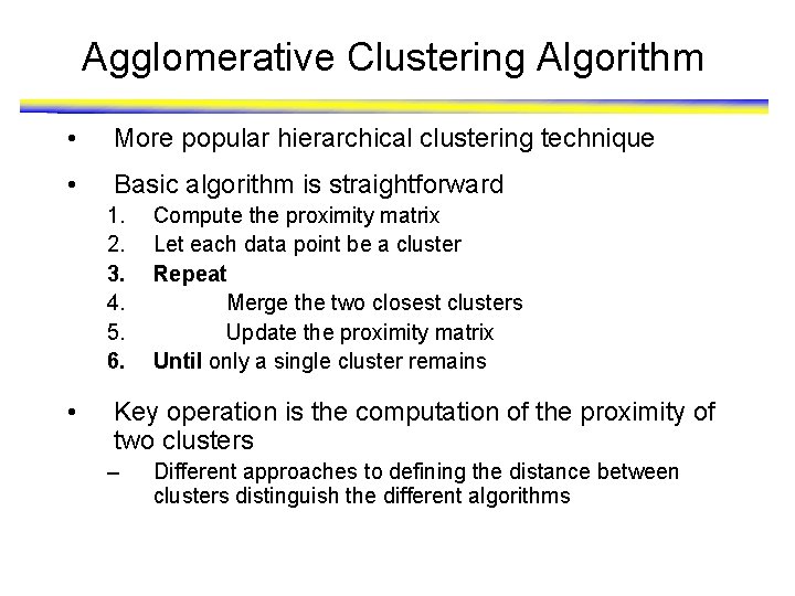 Agglomerative Clustering Algorithm • More popular hierarchical clustering technique • Basic algorithm is straightforward