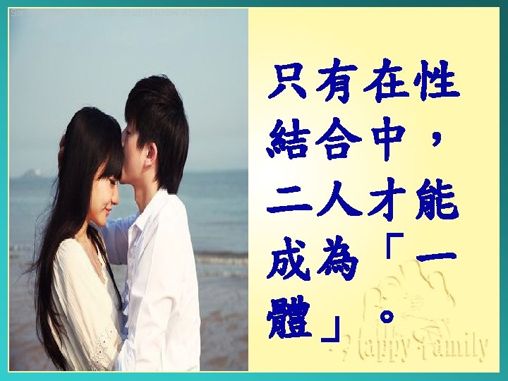 Six Things Every Couple Should Know About Sex 只有在性 結合中， 二人才能 成為「一 體」。 