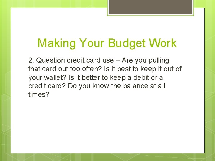 Making Your Budget Work 2. Question credit card use – Are you pulling that