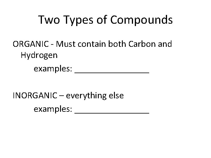 Two Types of Compounds ORGANIC - Must contain both Carbon and Hydrogen examples: ________