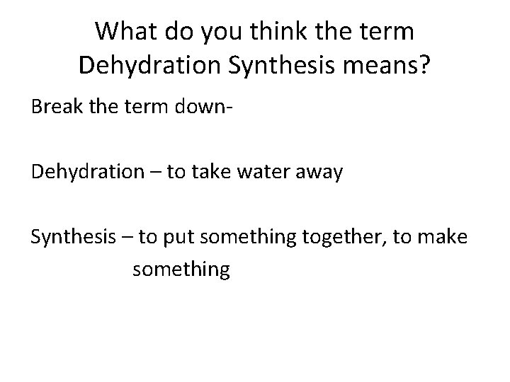 What do you think the term Dehydration Synthesis means? Break the term down. Dehydration