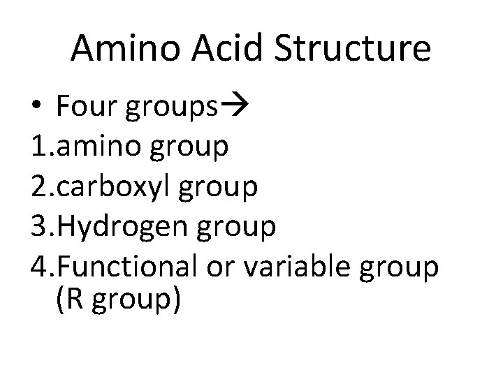 Amino Acid Structure • Four groups 1. amino group 2. carboxyl group 3. Hydrogen
