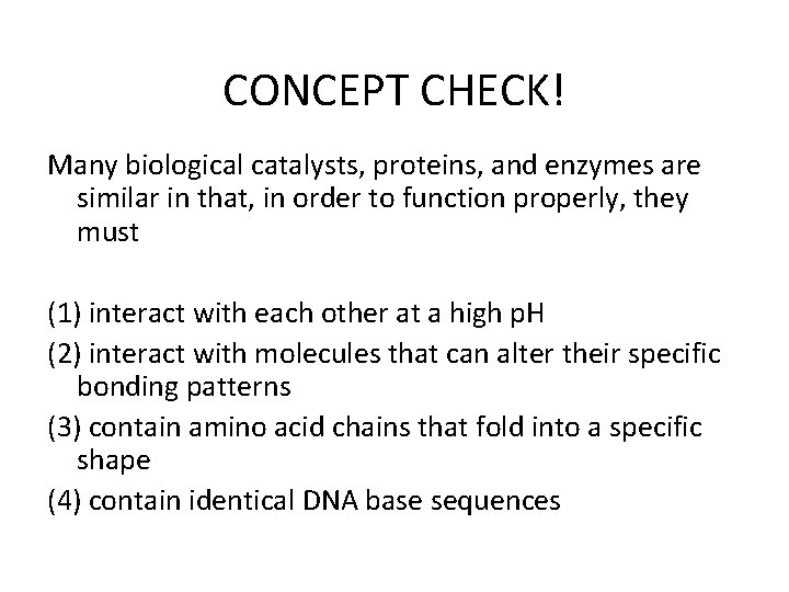 CONCEPT CHECK! Many biological catalysts, proteins, and enzymes are similar in that, in order