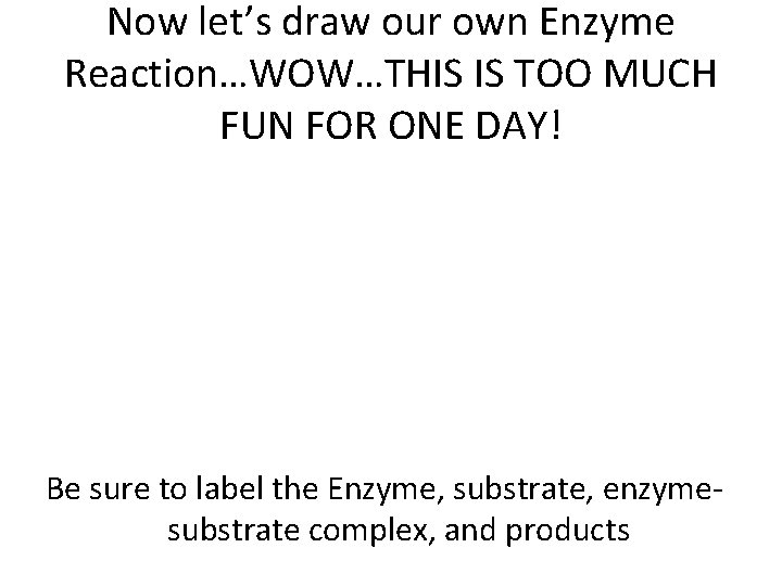 Now let’s draw our own Enzyme Reaction…WOW…THIS IS TOO MUCH FUN FOR ONE DAY!