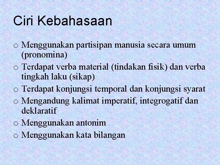 Ciri Kebahasaan o Menggunakan partisipan manusia secara umum (pronomina) o Terdapat verba material (tindakan