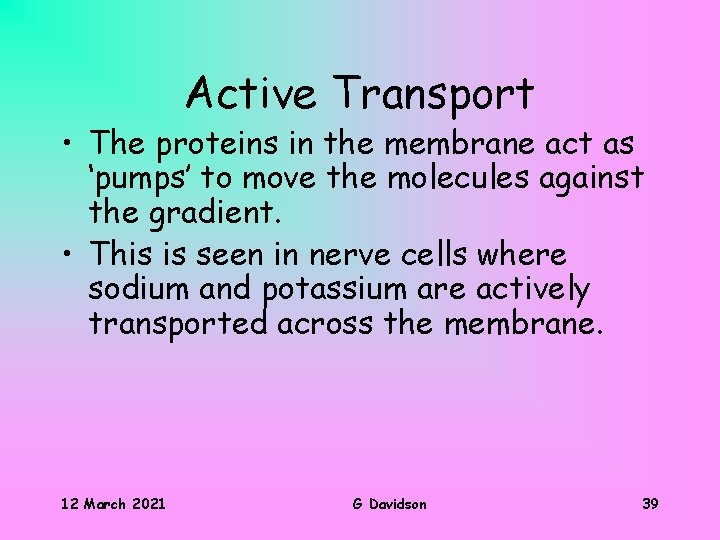 Active Transport • The proteins in the membrane act as ‘pumps’ to move the