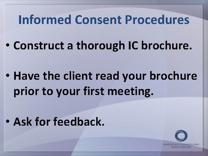 Informed Consent Procedures • Construct a thorough IC brochure. • Have the client read