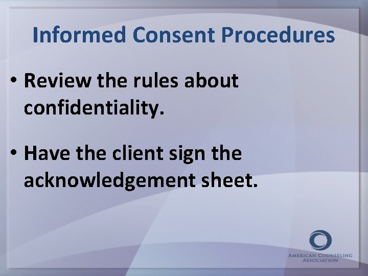 Informed Consent Procedures • Review the rules about confidentiality. • Have the client sign