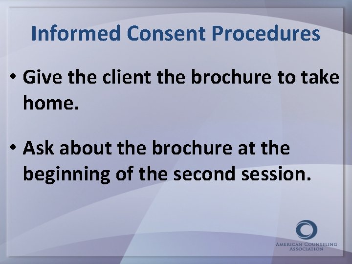 Informed Consent Procedures • Give the client the brochure to take home. • Ask