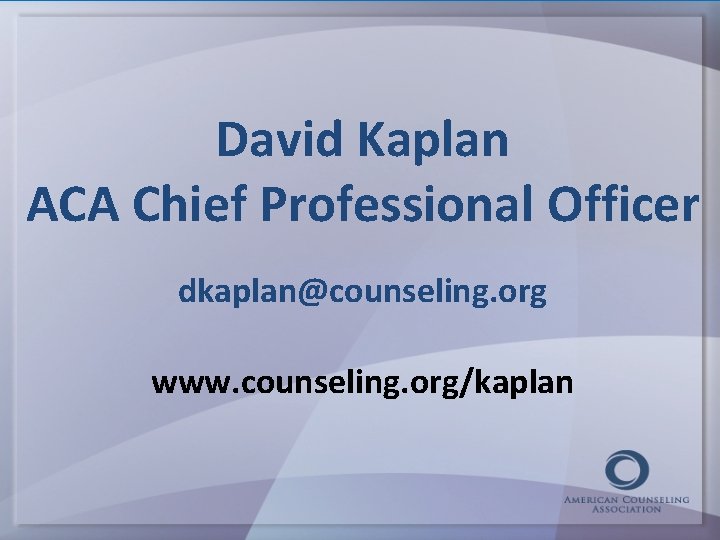 David Kaplan ACA Chief Professional Officer dkaplan@counseling. org www. counseling. org/kaplan 