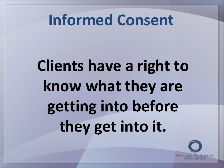 Informed Consent Clients have a right to know what they are getting into before