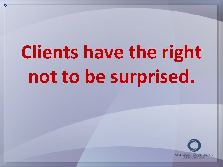 6 Clients have the right not to be surprised. 