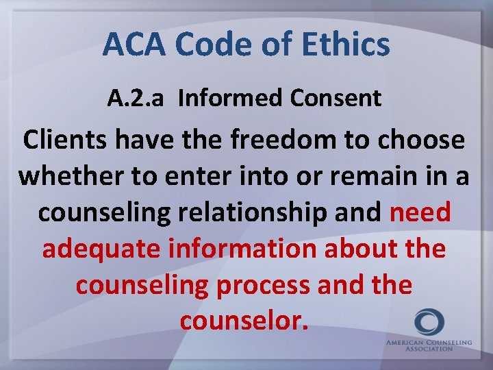 ACA Code of Ethics A. 2. a Informed Consent Clients have the freedom to