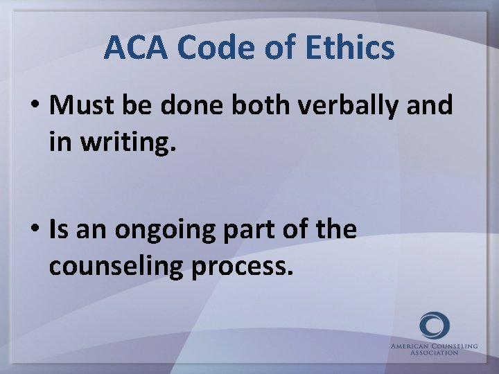 ACA Code of Ethics • Must be done both verbally and in writing. •