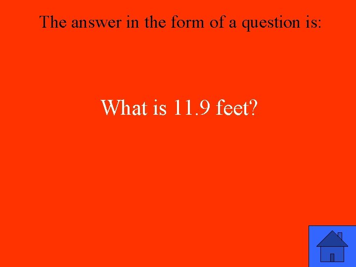 The answer in the form of a question is: What is 11. 9 feet?