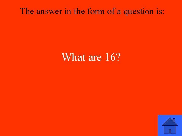 The answer in the form of a question is: What are 16? 