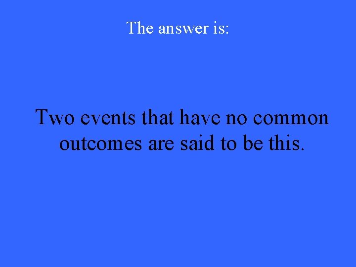 The answer is: Two events that have no common outcomes are said to be