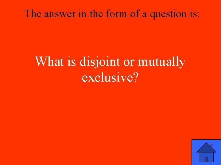 The answer in the form of a question is: What is disjoint or mutually