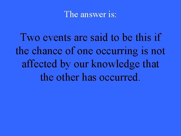 The answer is: Two events are said to be this if the chance of