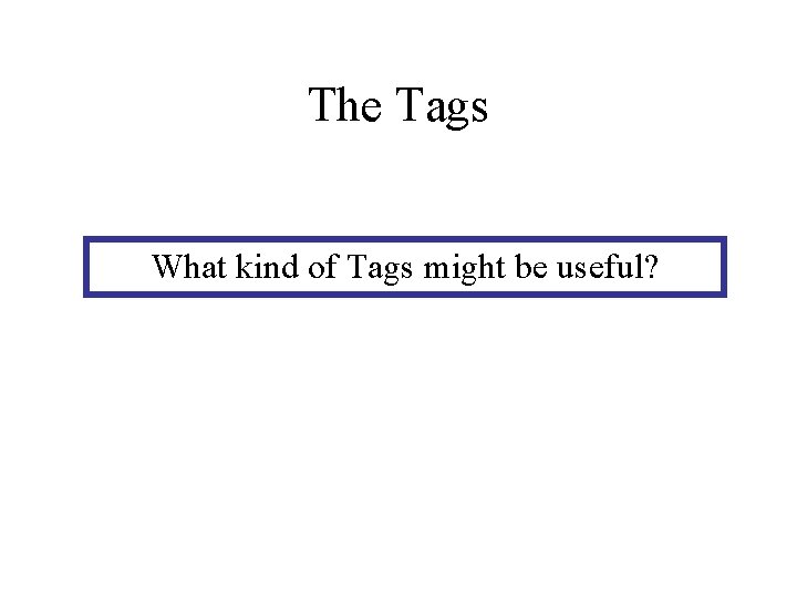The Tags What kind of Tags might be useful? 