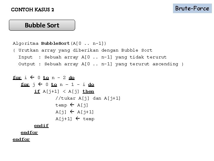 CONTOH KASUS 2 Brute-Force Bubble Sort Algoritma Bubble. Sort(A[0. . n-1]) { Urutkan array