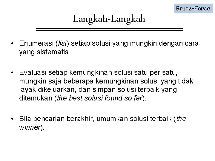 Langkah-Langkah Brute-Force • Enumerasi (list) setiap solusi yang mungkin dengan cara yang sistematis. •