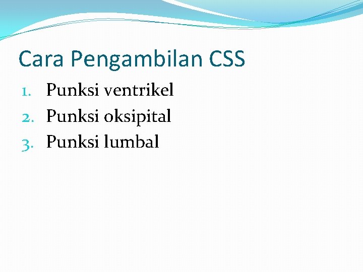 Cara Pengambilan CSS 1. Punksi ventrikel 2. Punksi oksipital 3. Punksi lumbal 