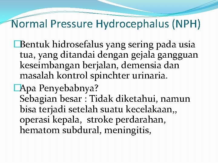 Normal Pressure Hydrocephalus (NPH) �Bentuk hidrosefalus yang sering pada usia tua, yang ditandai dengan