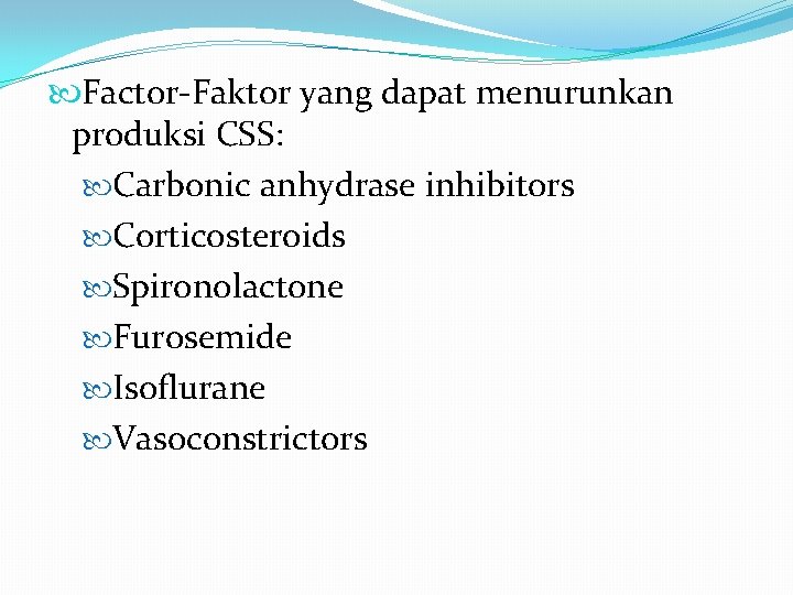  Factor-Faktor yang dapat menurunkan produksi CSS: Carbonic anhydrase inhibitors Corticosteroids Spironolactone Furosemide Isoflurane