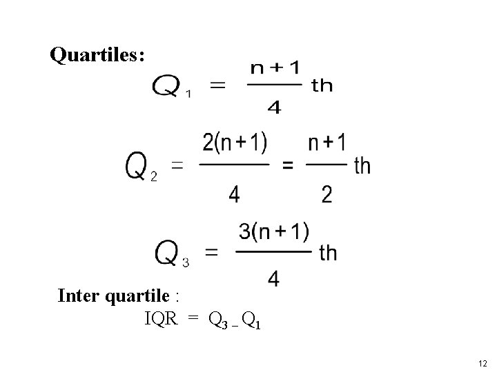 Quartiles: Inter quartile : IQR = Q 3 – Q 1 12 Quartiles: Inter quartile : IQR = Q 3 – Q 1 12