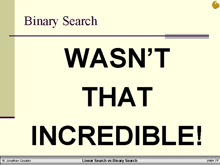 Binary Search WASN’T THAT INCREDIBLE! © Jonathan Cazalas Linear Search vs Binary Search page