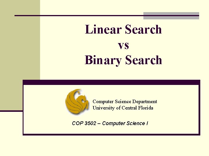 Linear Search vs Binary Search Computer Science Department University of Central Florida COP 3502