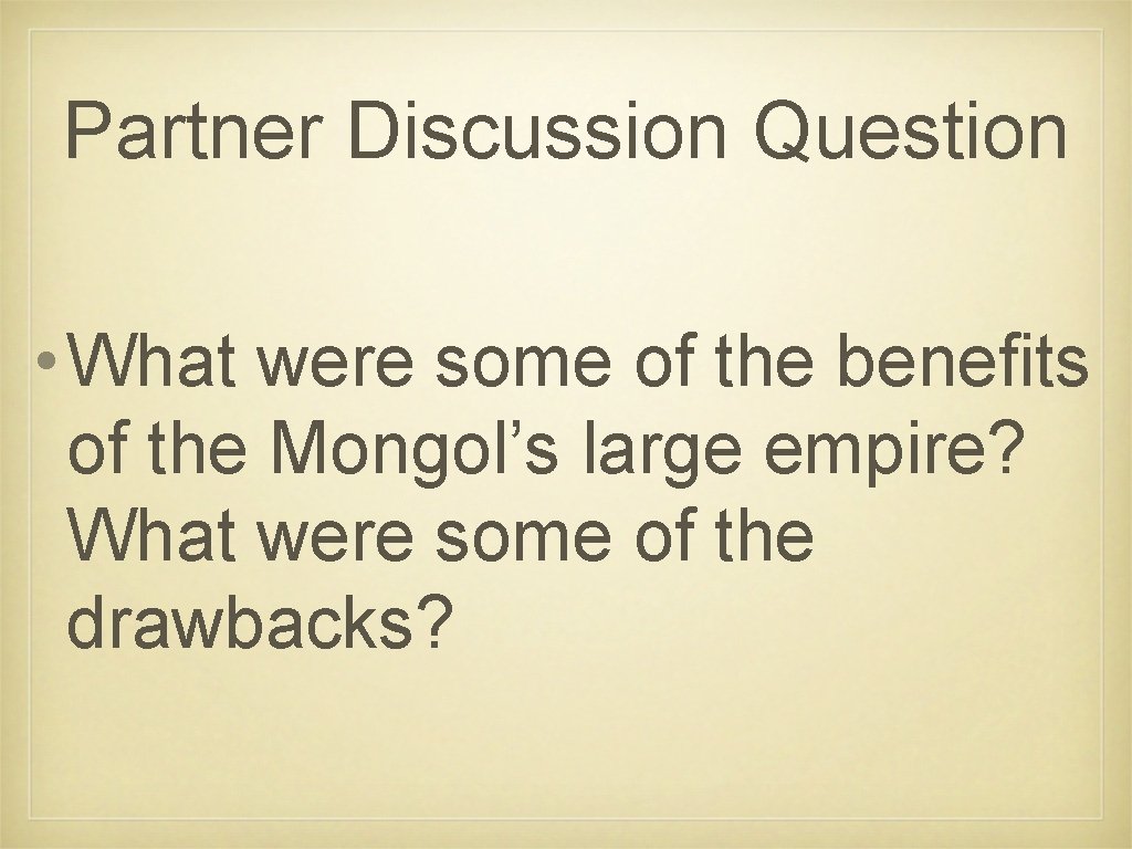 Partner Discussion Question • What were some of the benefits of the Mongol’s large