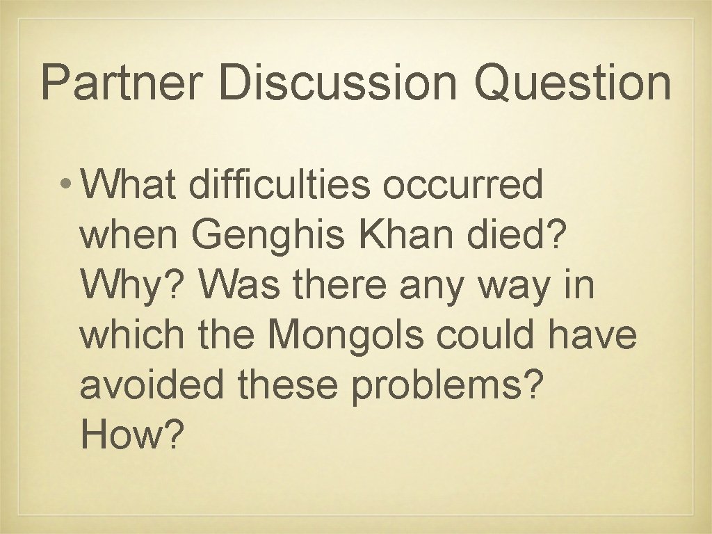 Partner Discussion Question • What difficulties occurred when Genghis Khan died? Why? Was there