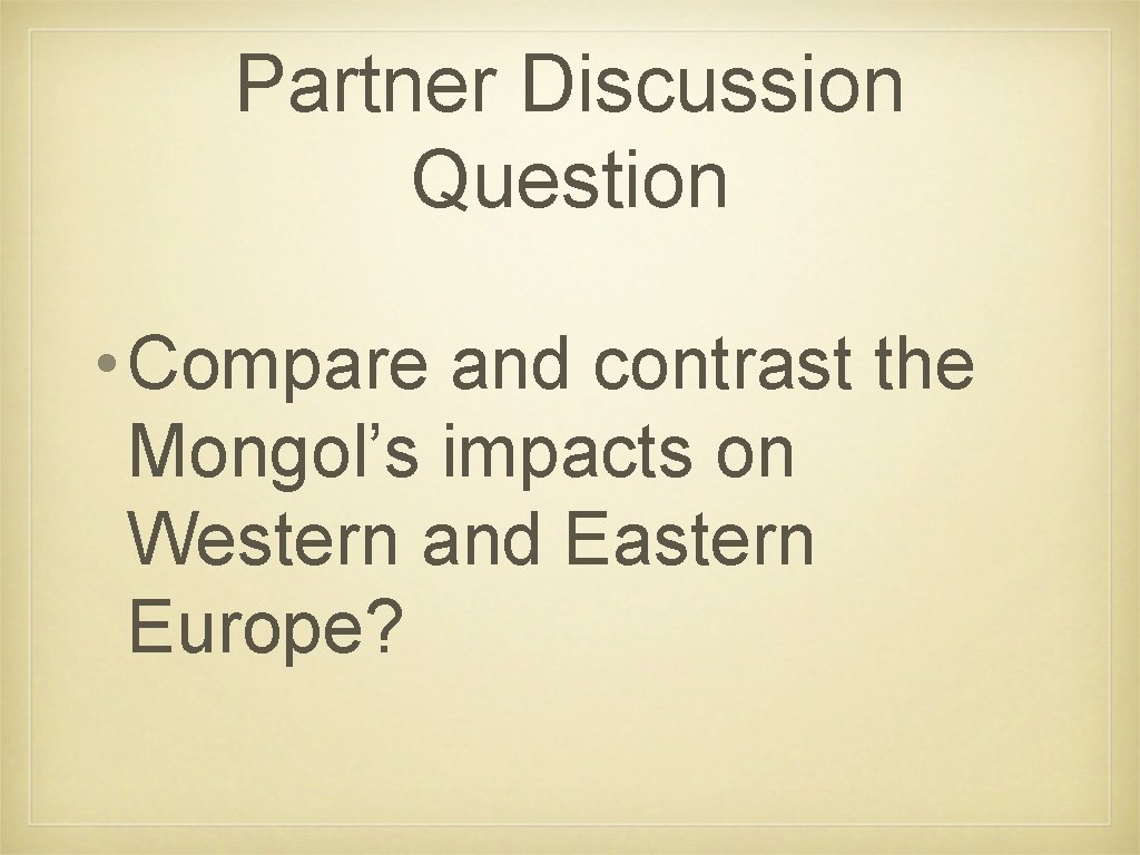 Partner Discussion Question • Compare and contrast the Mongol’s impacts on Western and Eastern