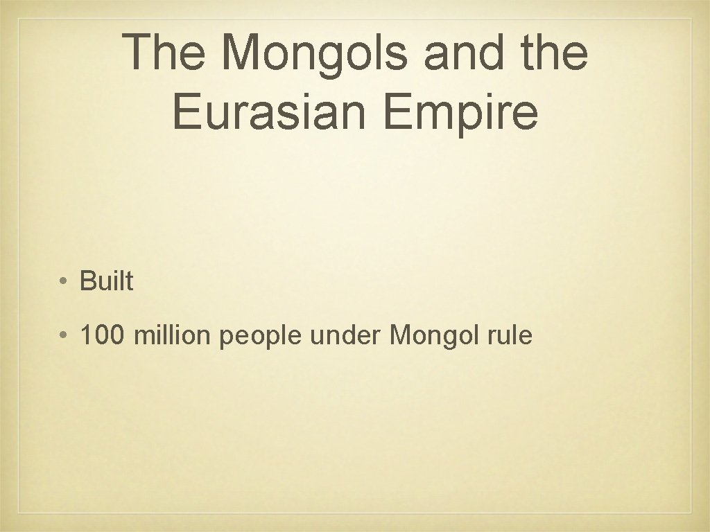 The Mongols and the Eurasian Empire • Built • 100 million people under Mongol