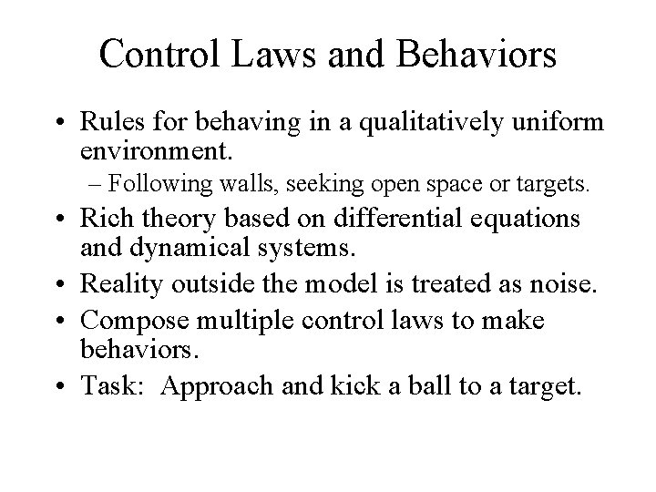 Control Laws and Behaviors • Rules for behaving in a qualitatively uniform environment. –
