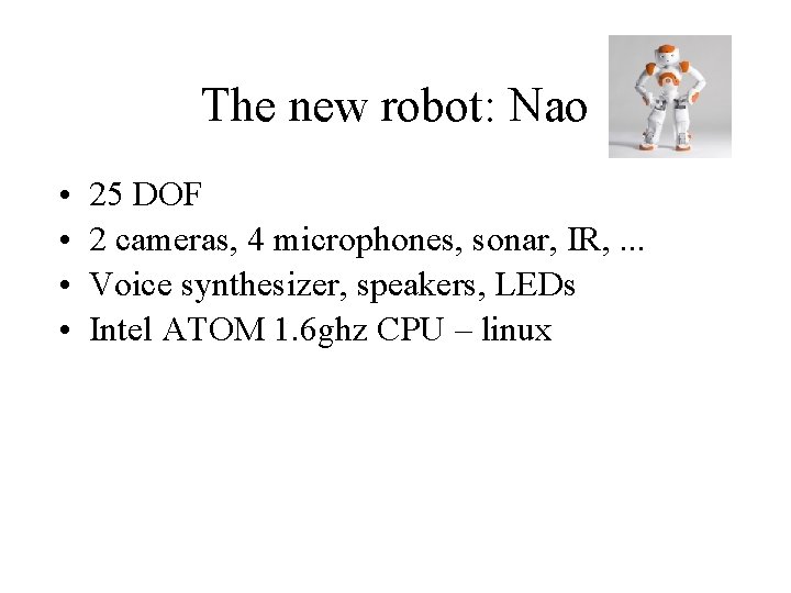 The new robot: Nao • • 25 DOF 2 cameras, 4 microphones, sonar, IR,