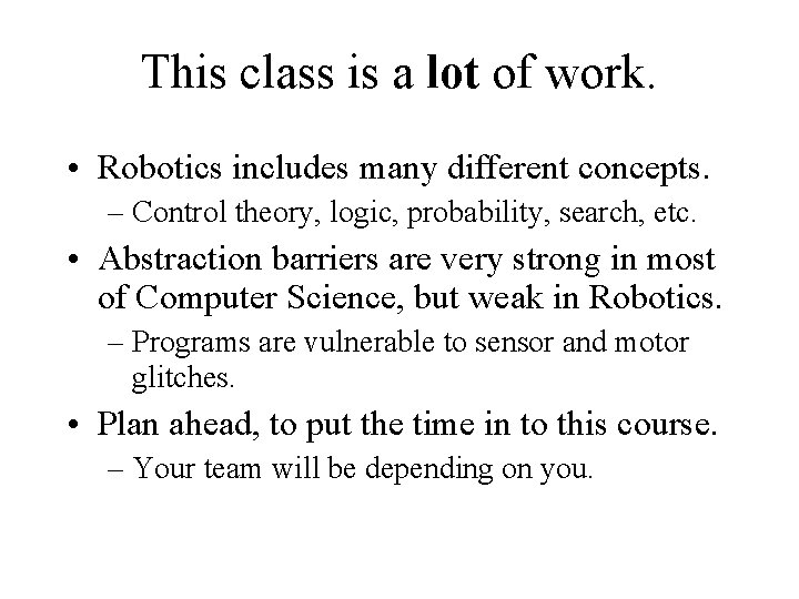 This class is a lot of work. • Robotics includes many different concepts. –