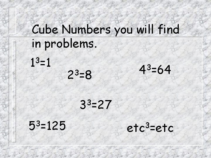Cube Numbers you will find in problems. 13=1 23=8 43=64 33=27 53=125 etc 3=etc