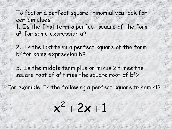 To factor a perfect square trinomial you look for certain clues: 1. Is the