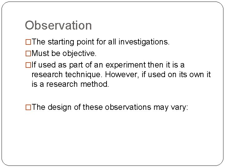 Observation �The starting point for all investigations. �Must be objective. �If used as part